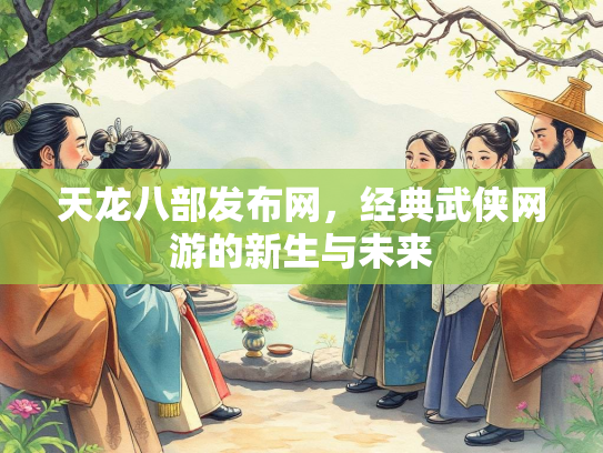 天龙八部发布网，经典武侠网游的新生与未来  第2张