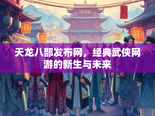 天龙八部发布网，经典武侠网游的新生与未来
