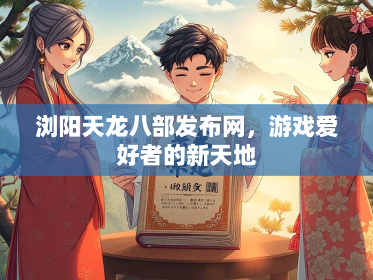 浏阳天龙八部发布网，游戏爱好者的新天地