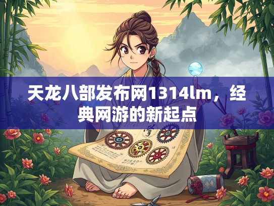 天龙八部发布网1314lm，经典网游的新起点  第3张