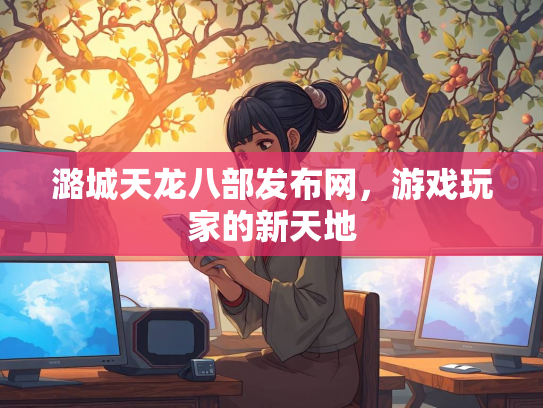 潞城天龙八部发布网，游戏玩家的新天地