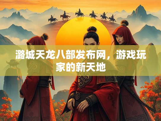 潞城天龙八部发布网，游戏玩家的新天地