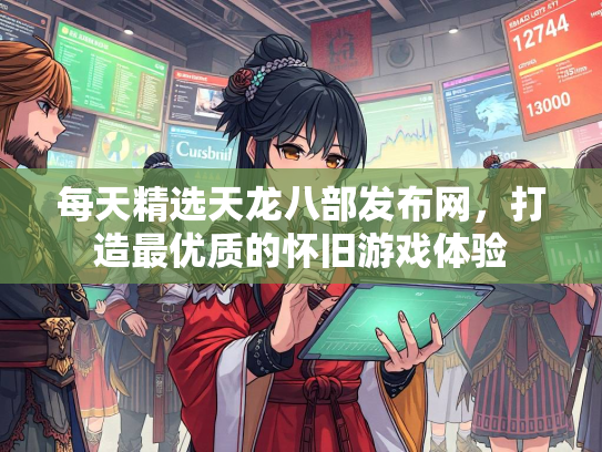每天精选天龙八部发布网，打造最优质的怀旧游戏体验