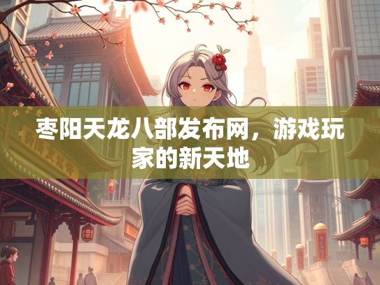 枣阳天龙八部发布网，游戏玩家的新天地