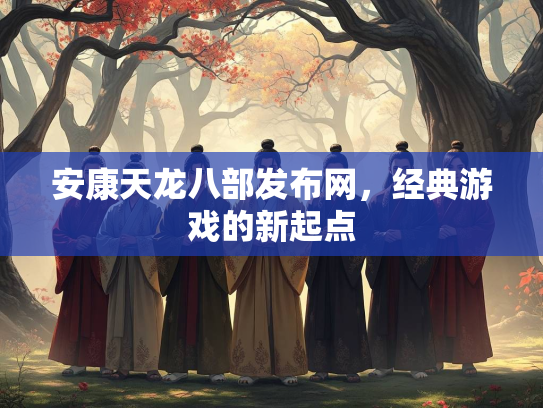 安康天龙八部发布网，经典游戏的新起点  第2张
