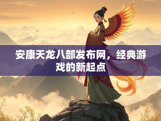 安康天龙八部发布网，经典游戏的新起点  第3张