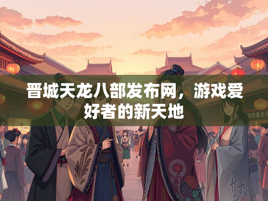 晋城天龙八部发布网，游戏爱好者的新天地