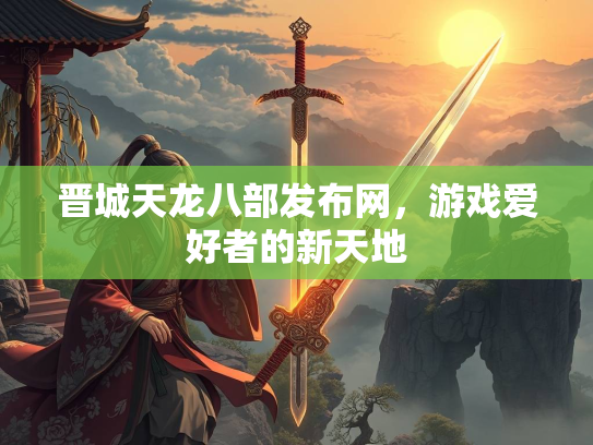 晋城天龙八部发布网，游戏爱好者的新天地