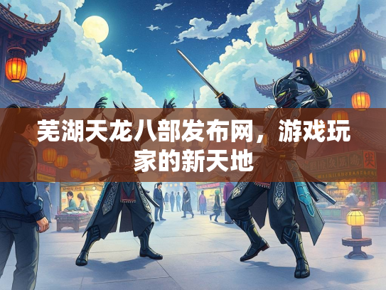 芜湖天龙八部发布网，游戏玩家的新天地