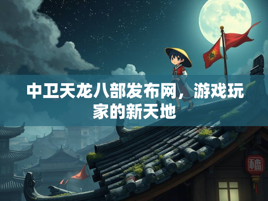 中卫天龙八部发布网，游戏玩家的新天地