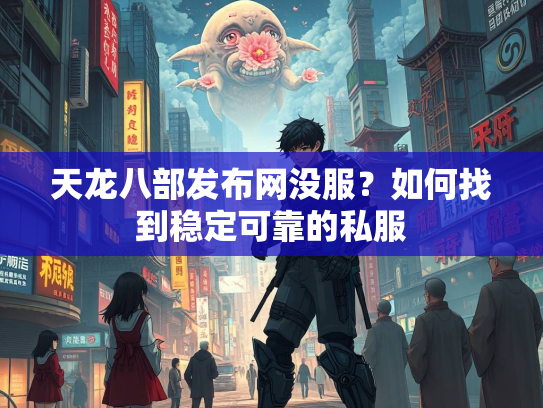 天龙八部发布网没服？如何找到稳定可靠的私服  第3张