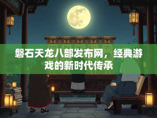 磐石天龙八部发布网，经典游戏的新时代传承  第3张