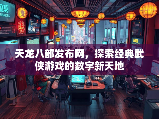 天龙八部发布网，探索经典武侠游戏的数字新天地