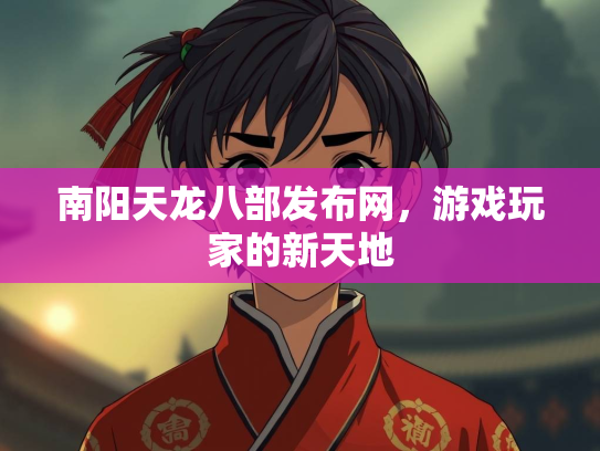 南阳天龙八部发布网，游戏玩家的新天地