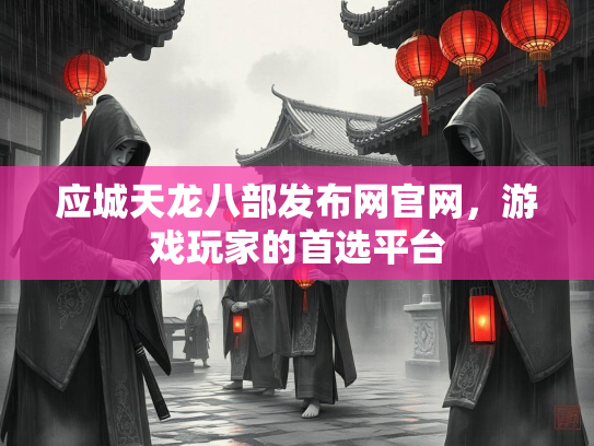 应城天龙八部发布网官网，游戏玩家的首选平台  第2张