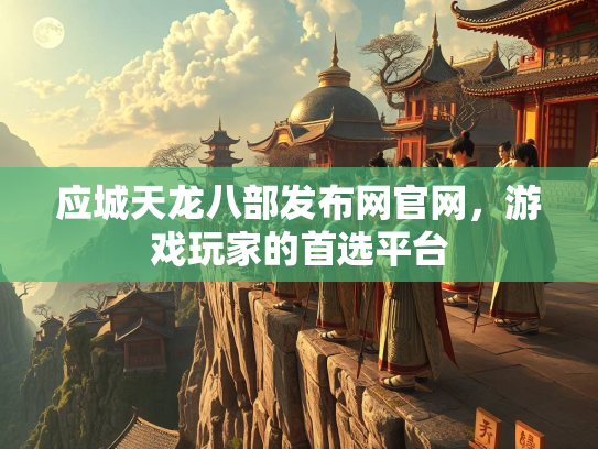 应城天龙八部发布网官网，游戏玩家的首选平台