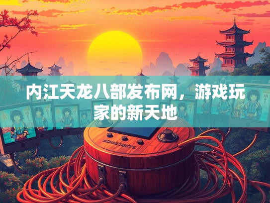 内江天龙八部发布网，游戏玩家的新天地