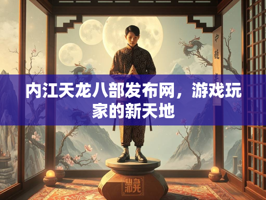内江天龙八部发布网，游戏玩家的新天地