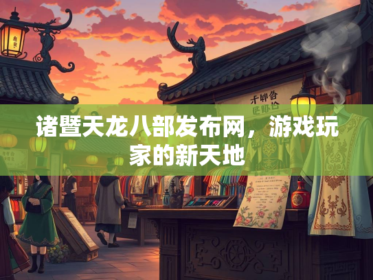 诸暨天龙八部发布网，游戏玩家的新天地  第2张