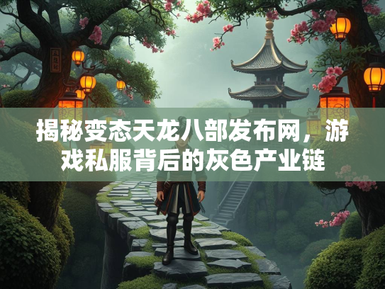 揭秘变态天龙八部发布网，游戏私服背后的灰色产业链  第2张