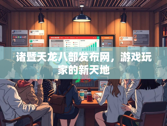 诸暨天龙八部发布网，游戏玩家的新天地