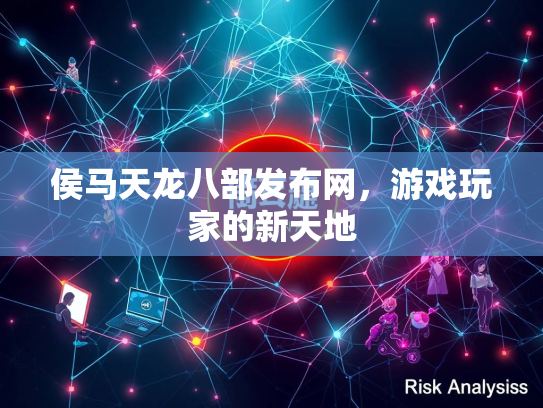 侯马天龙八部发布网，游戏玩家的新天地
