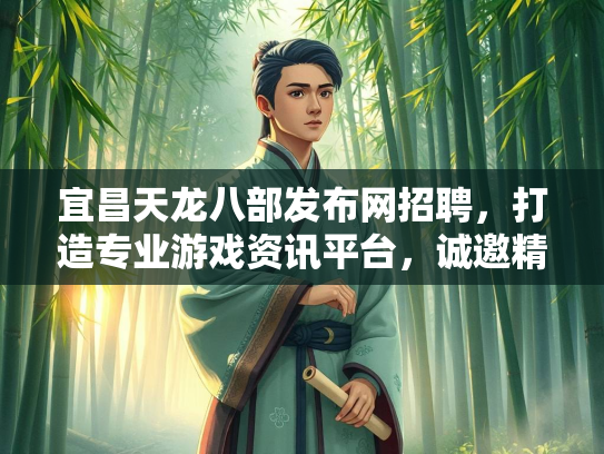 宜昌天龙八部发布网招聘，打造专业游戏资讯平台，诚邀精英加入  第2张