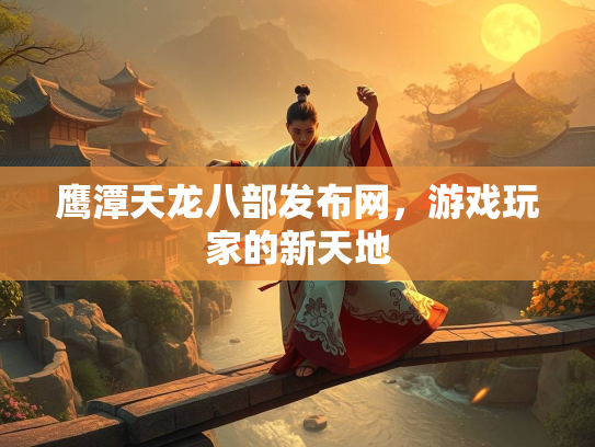 鹰潭天龙八部发布网，游戏玩家的新天地