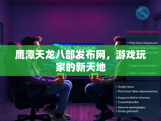 鹰潭天龙八部发布网，游戏玩家的新天地