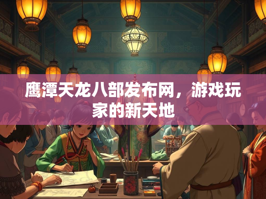鹰潭天龙八部发布网，游戏玩家的新天地