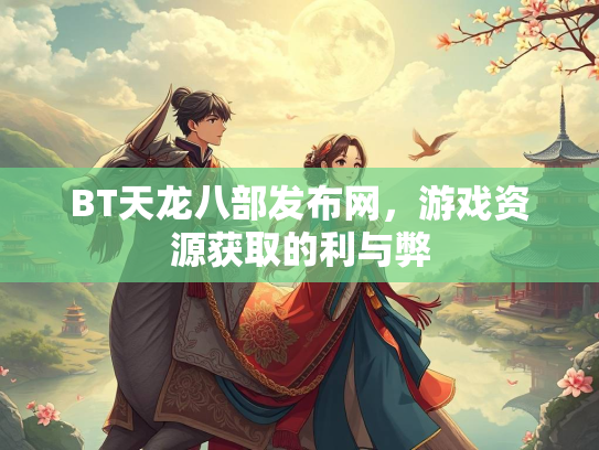 BT天龙八部发布网，游戏资源获取的利与弊  第2张