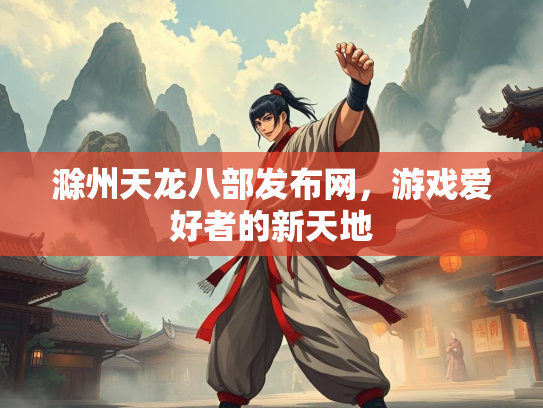 滁州天龙八部发布网，游戏爱好者的新天地
