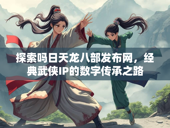 探索吗日天龙八部发布网，经典武侠IP的数字传承之路