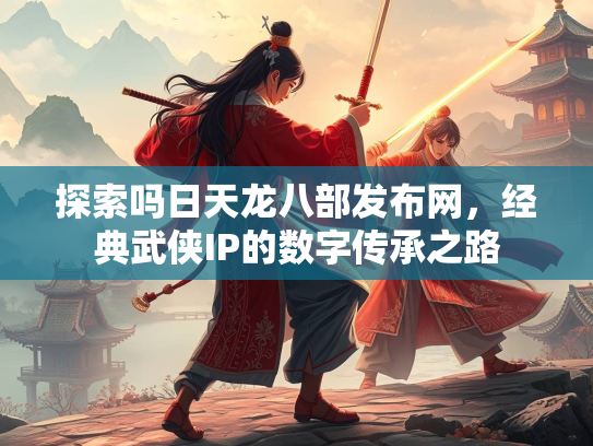 探索吗日天龙八部发布网，经典武侠IP的数字传承之路