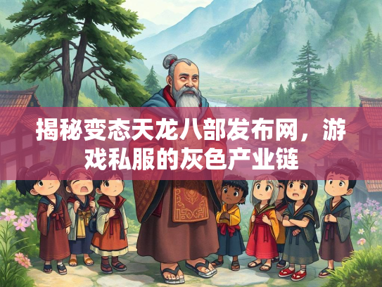 揭秘变态天龙八部发布网，游戏私服的灰色产业链