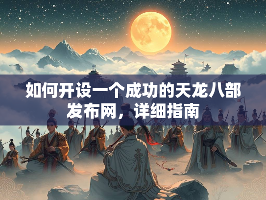 如何开设一个成功的天龙八部发布网，详细指南