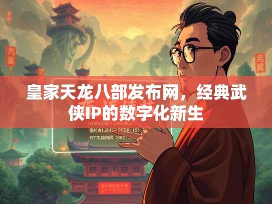 皇家天龙八部发布网，经典武侠IP的数字化新生