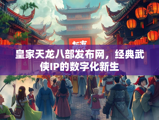 皇家天龙八部发布网，经典武侠IP的数字化新生