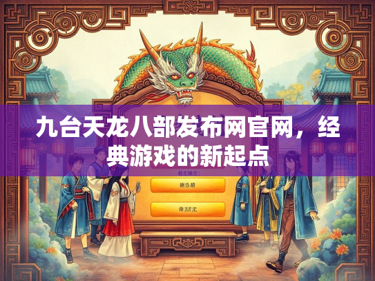 九台天龙八部发布网官网，经典游戏的新起点