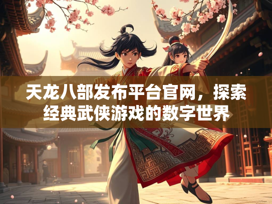 天龙八部发布平台官网，探索经典武侠游戏的数字世界  第2张