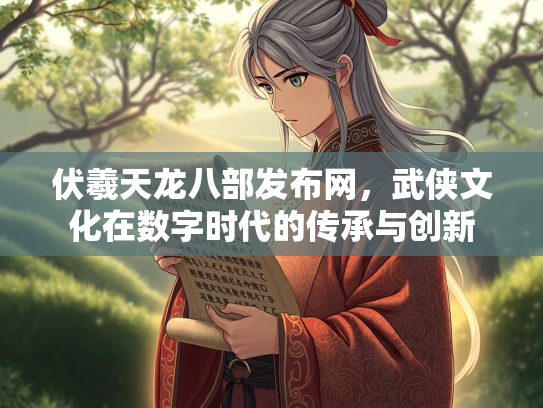 伏羲天龙八部发布网，武侠文化在数字时代的传承与创新