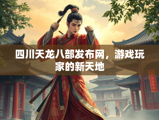 四川天龙八部发布网，游戏玩家的新天地