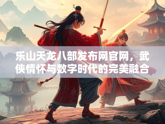 乐山天龙八部发布网官网，武侠情怀与数字时代的完美融合  第3张