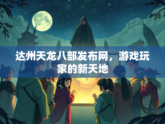 达州天龙八部发布网，游戏玩家的新天地