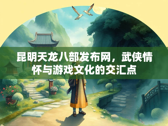昆明天龙八部发布网，武侠情怀与游戏文化的交汇点