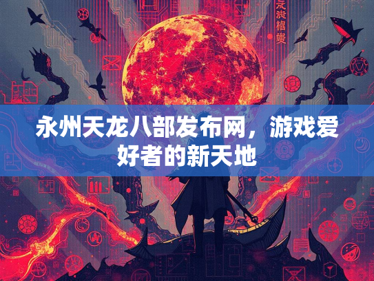 永州天龙八部发布网，游戏爱好者的新天地  第2张