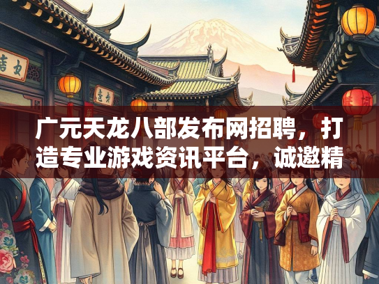 广元天龙八部发布网招聘，打造专业游戏资讯平台，诚邀精英加盟