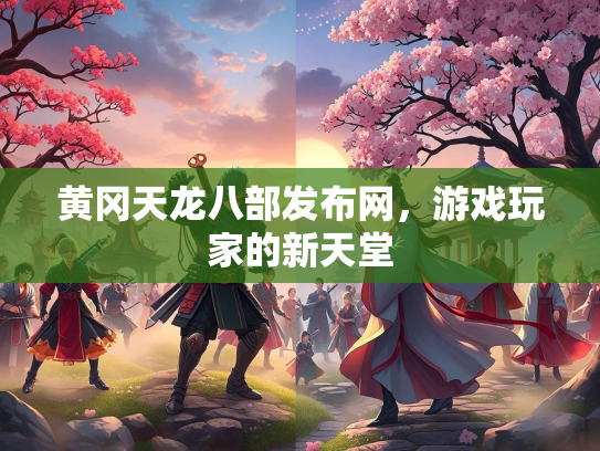 黄冈天龙八部发布网，游戏玩家的新天堂
