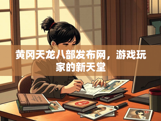 黄冈天龙八部发布网，游戏玩家的新天堂