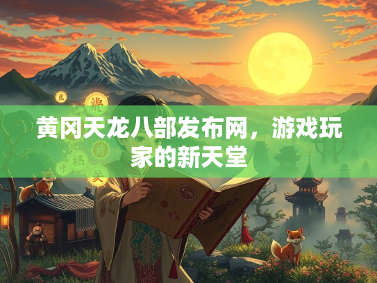 黄冈天龙八部发布网，游戏玩家的新天堂